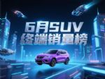 6月SUV销量曝光：29款破万，新能源与燃油车争雄