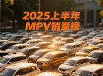 上半年MPV零售销量榜！腾势D9夺冠，赛那亚军